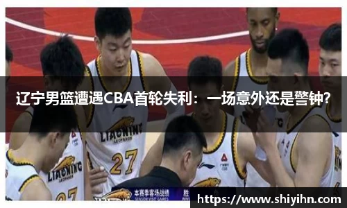 辽宁男篮遭遇CBA首轮失利：一场意外还是警钟？