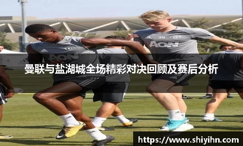 曼联与盐湖城全场精彩对决回顾及赛后分析