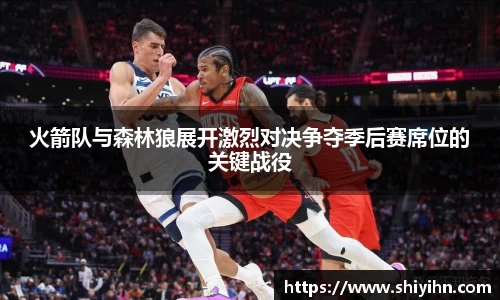 火箭队与森林狼展开激烈对决争夺季后赛席位的关键战役
