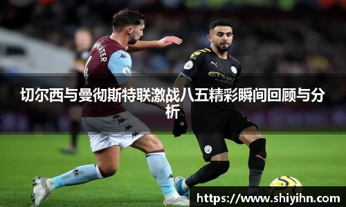 切尔西与曼彻斯特联激战八五精彩瞬间回顾与分析