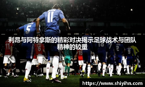 利昂与阿特拿斯的精彩对决揭示足球战术与团队精神的较量