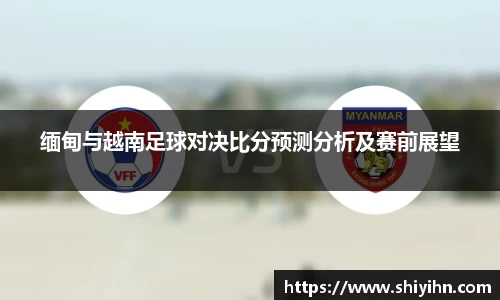 缅甸与越南足球对决比分预测分析及赛前展望
