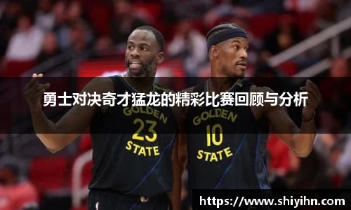 勇士对决奇才猛龙的精彩比赛回顾与分析