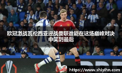 欧冠激战瓦伦西亚迎战曼联谁能在这场巅峰对决中笑到最后