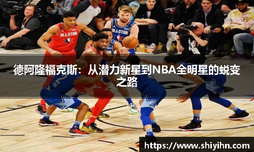 德阿隆福克斯：从潜力新星到NBA全明星的蜕变之路