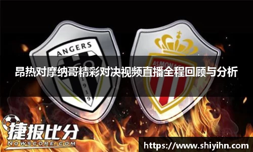 昂热对摩纳哥精彩对决视频直播全程回顾与分析