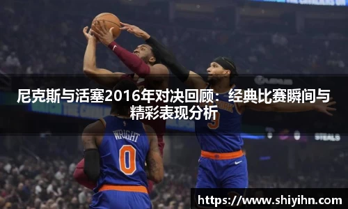 尼克斯与活塞2016年对决回顾：经典比赛瞬间与精彩表现分析