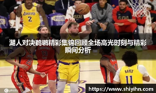 湖人对决鹈鹕精彩集锦回顾全场高光时刻与精彩瞬间分析