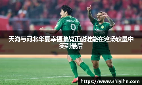 天海与河北华夏幸福激战正酣谁能在这场较量中笑到最后