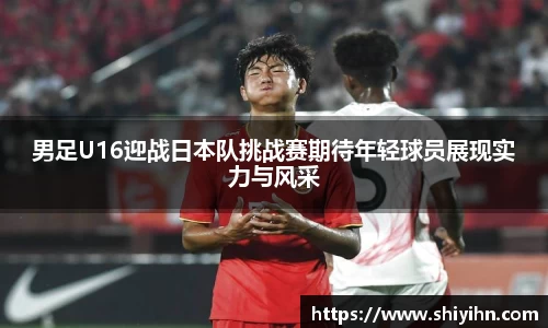 男足U16迎战日本队挑战赛期待年轻球员展现实力与风采