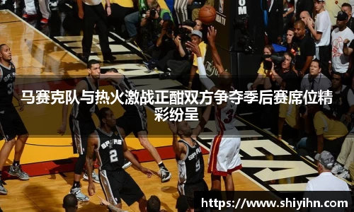 马赛克队与热火激战正酣双方争夺季后赛席位精彩纷呈