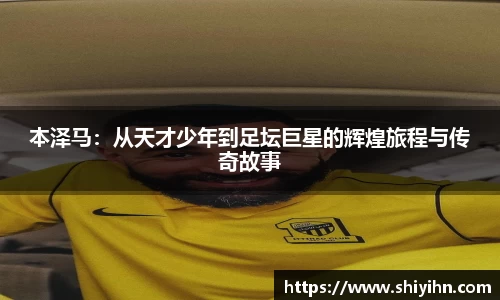 本泽马：从天才少年到足坛巨星的辉煌旅程与传奇故事