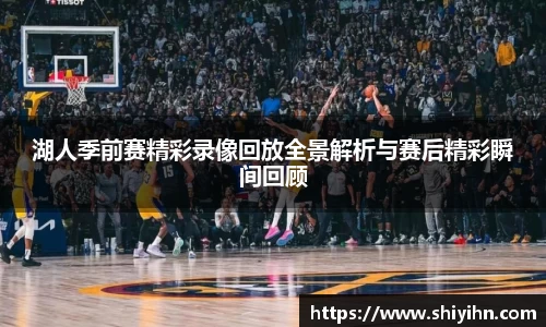 湖人季前赛精彩录像回放全景解析与赛后精彩瞬间回顾