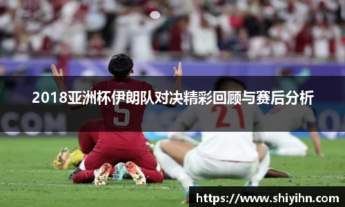 2018亚洲杯伊朗队对决精彩回顾与赛后分析