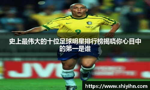 史上最伟大的十位足球明星排行榜揭晓你心目中的第一是谁