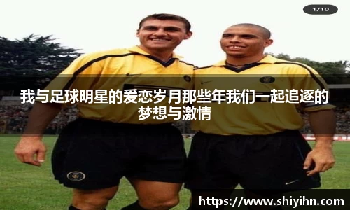 我与足球明星的爱恋岁月那些年我们一起追逐的梦想与激情