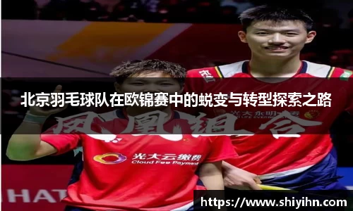 北京羽毛球队在欧锦赛中的蜕变与转型探索之路