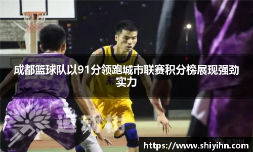 成都篮球队以91分领跑城市联赛积分榜展现强劲实力