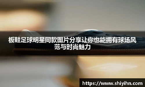 板鞋足球明星同款图片分享让你也能拥有球场风范与时尚魅力