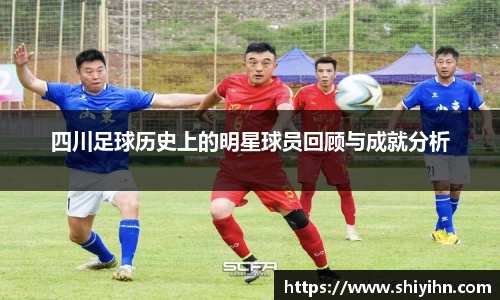 四川足球历史上的明星球员回顾与成就分析
