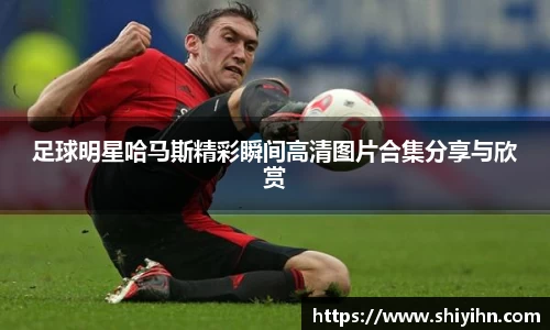 足球明星哈马斯精彩瞬间高清图片合集分享与欣赏