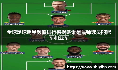 全球足球明星颜值排行榜揭晓谁是最帅球员的冠军和亚军