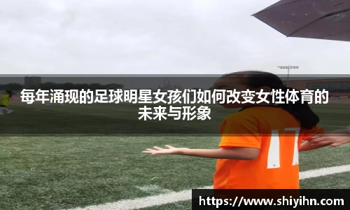 每年涌现的足球明星女孩们如何改变女性体育的未来与形象